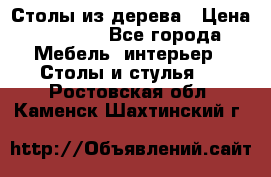 Столы из дерева › Цена ­ 9 500 - Все города Мебель, интерьер » Столы и стулья   . Ростовская обл.,Каменск-Шахтинский г.
